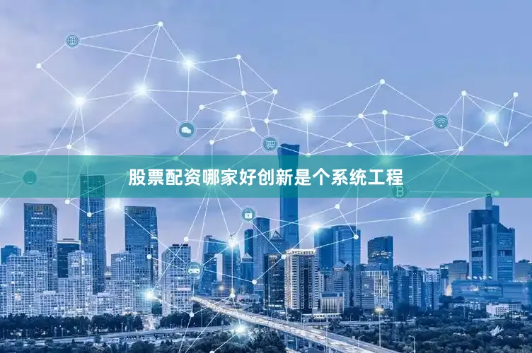股票配资哪家好　　创新是个系统工程