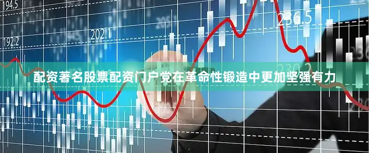 配资著名股票配资门户党在革命性锻造中更加坚强有力