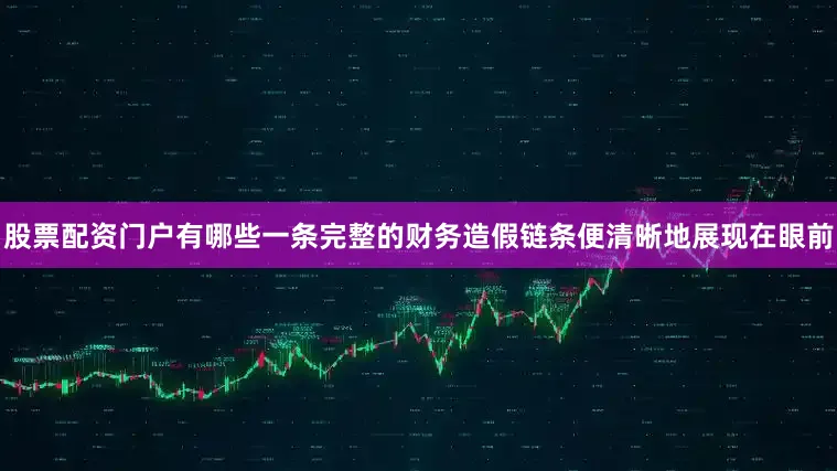 股票配资门户有哪些一条完整的财务造假链条便清晰地展现在眼前