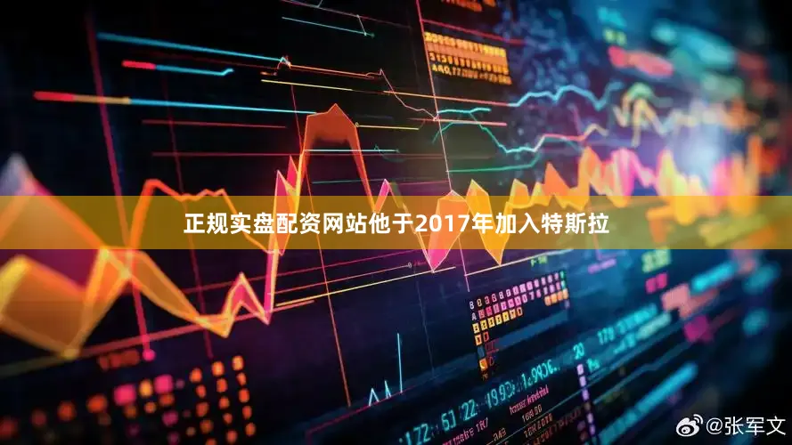 正规实盘配资网站他于2017年加入特斯拉