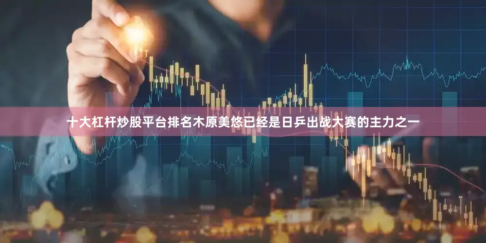 十大杠杆炒股平台排名木原美悠已经是日乒出战大赛的主力之一