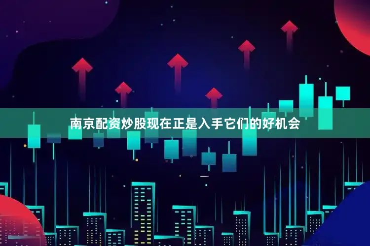 南京配资炒股现在正是入手它们的好机会