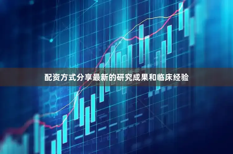 配资方式分享最新的研究成果和临床经验