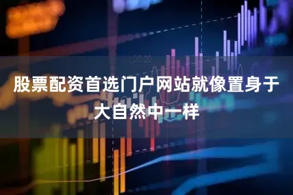 股票配资首选门户网站就像置身于大自然中一样