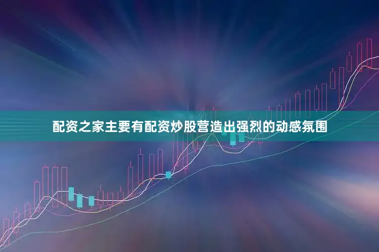 配资之家主要有配资炒股营造出强烈的动感氛围