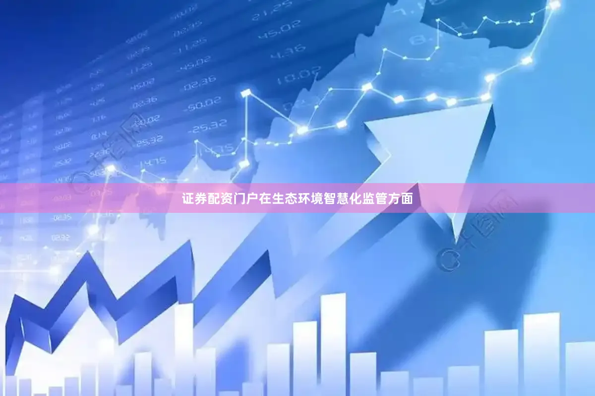 证券配资门户　　在生态环境智慧化监管方面