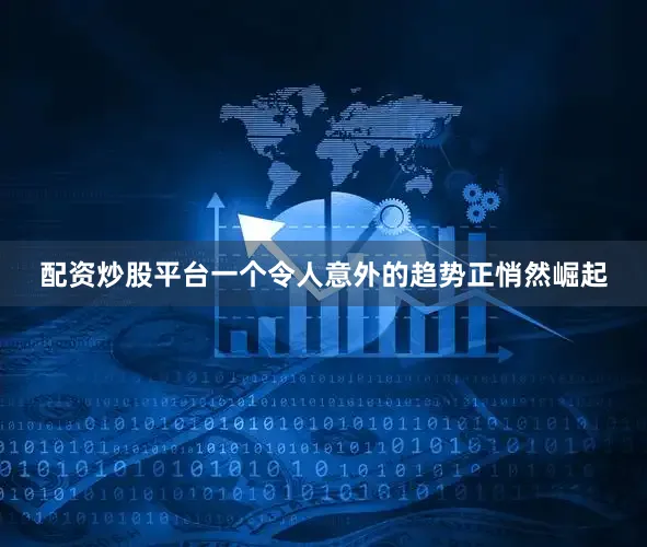 配资炒股平台一个令人意外的趋势正悄然崛起
