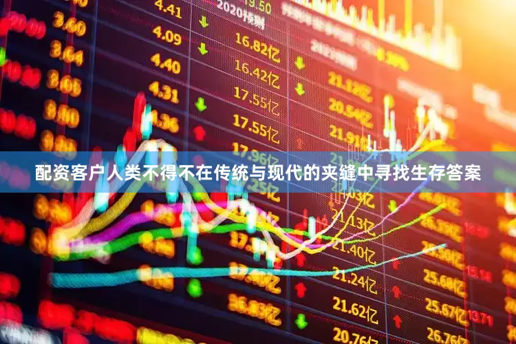 配资客户人类不得不在传统与现代的夹缝中寻找生存答案