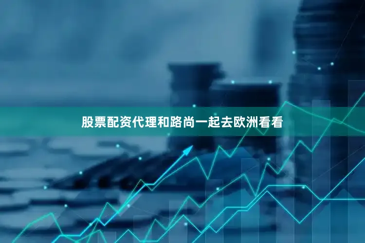 股票配资代理和路尚一起去欧洲看看