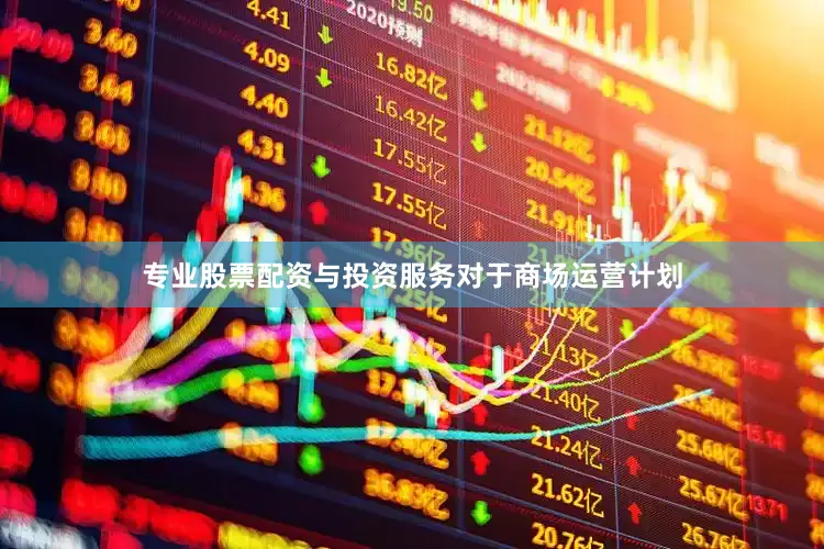 专业股票配资与投资服务　　对于商场运营计划