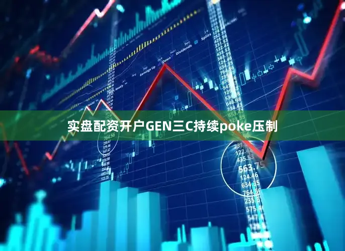 实盘配资开户GEN三C持续poke压制