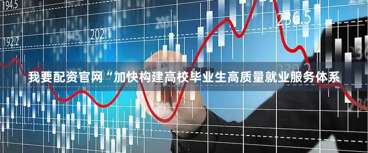 我要配资官网“加快构建高校毕业生高质量就业服务体系
