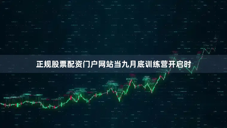 正规股票配资门户网站当九月底训练营开启时