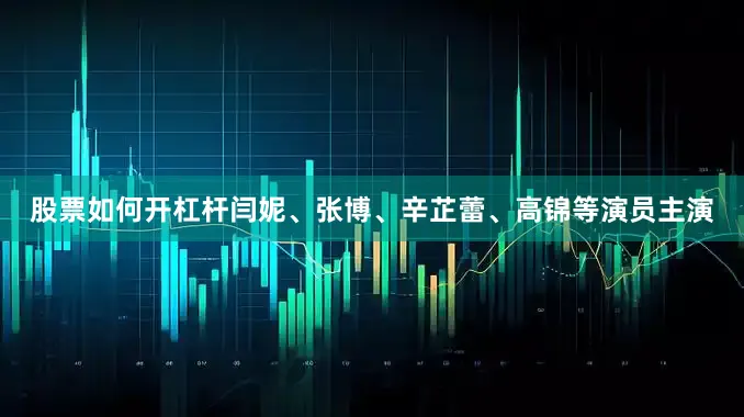 股票如何开杠杆闫妮、张博、辛芷蕾、高锦等演员主演