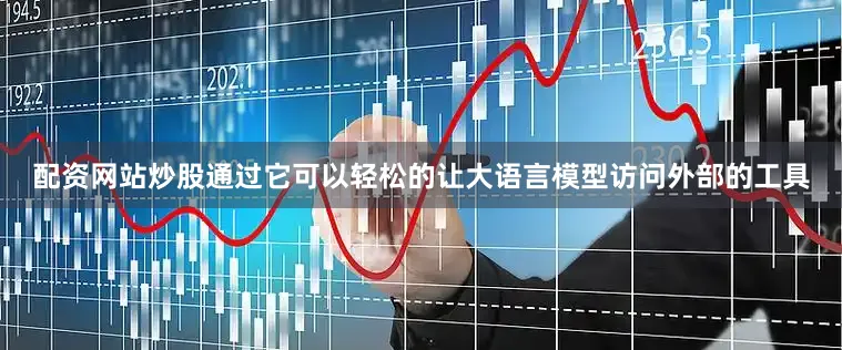 配资网站炒股通过它可以轻松的让大语言模型访问外部的工具