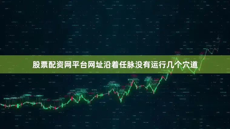 股票配资网平台网址沿着任脉没有运行几个穴道