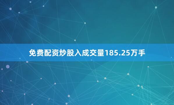 免费配资炒股入成交量185.25万手