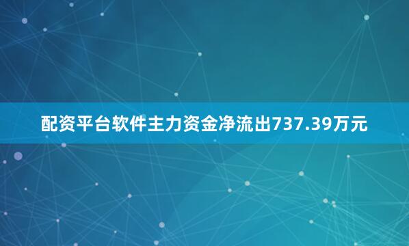 配资平台软件主力资金净流出737.39万元