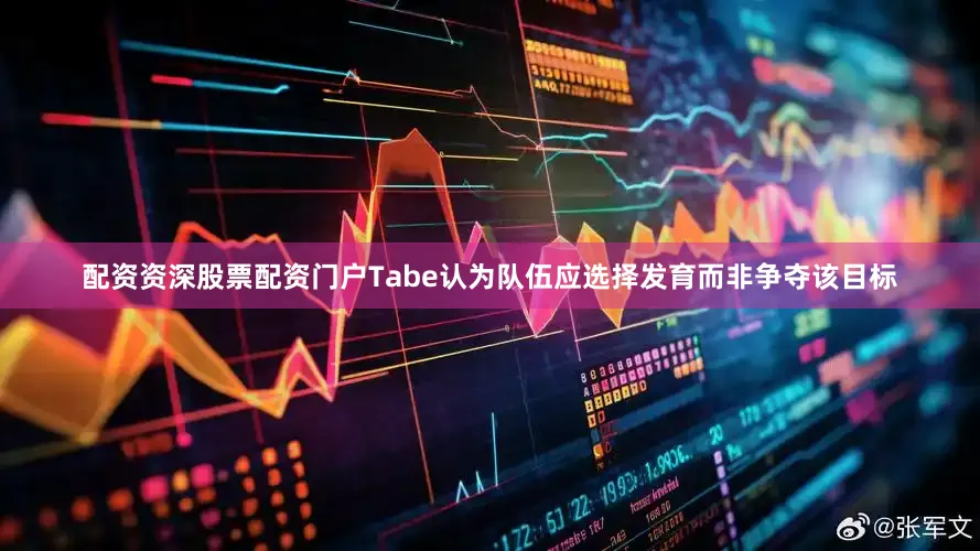 配资资深股票配资门户Tabe认为队伍应选择发育而非争夺该目标