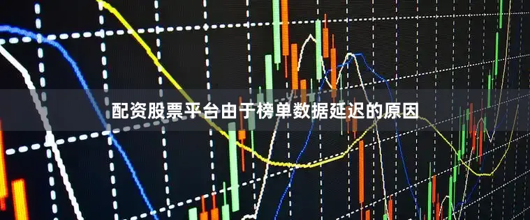 配资股票平台由于榜单数据延迟的原因