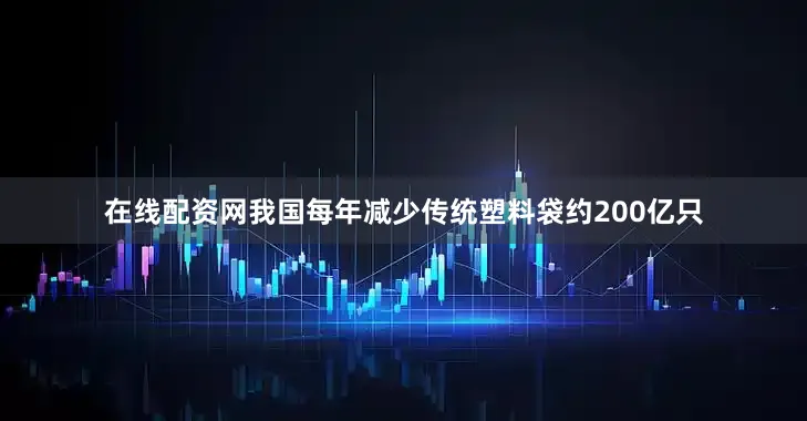 在线配资网我国每年减少传统塑料袋约200亿只