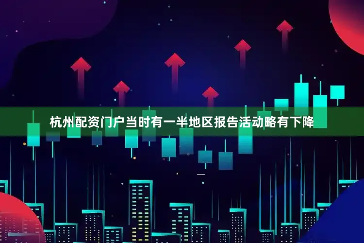 杭州配资门户当时有一半地区报告活动略有下降