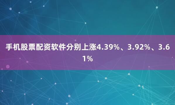 手机股票配资软件分别上涨4.39%、3.92%、3.61%