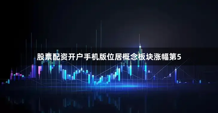 股票配资开户手机版位居概念板块涨幅第5