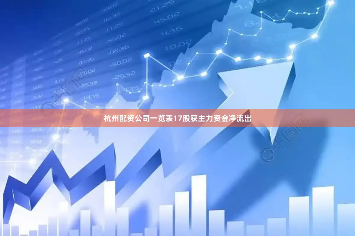 杭州配资公司一览表17股获主力资金净流出