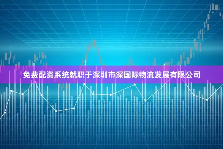 免费配资系统就职于深圳市深国际物流发展有限公司