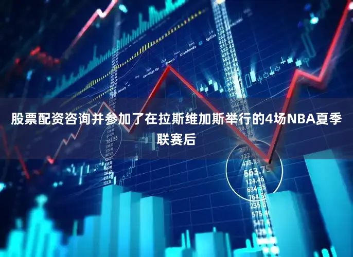 股票配资咨询并参加了在拉斯维加斯举行的4场NBA夏季联赛后