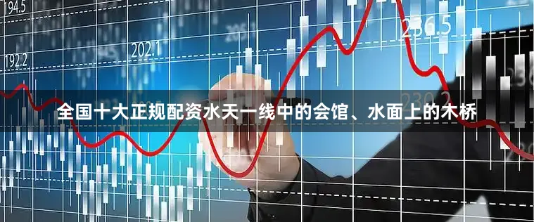全国十大正规配资水天一线中的会馆、水面上的木桥