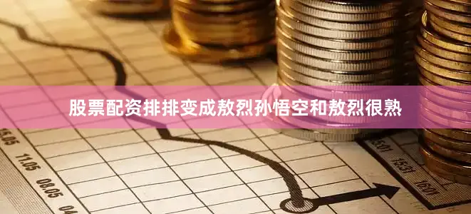 股票配资排排变成敖烈孙悟空和敖烈很熟