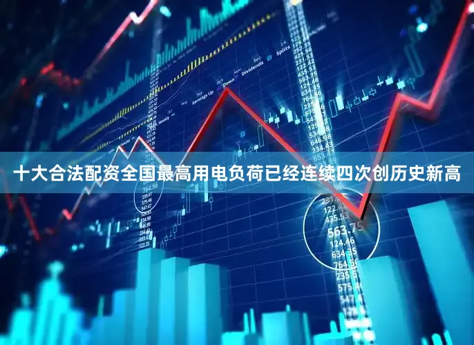 十大合法配资全国最高用电负荷已经连续四次创历史新高
