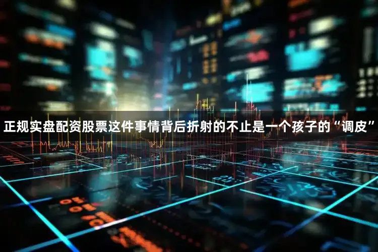 正规实盘配资股票这件事情背后折射的不止是一个孩子的“调皮”