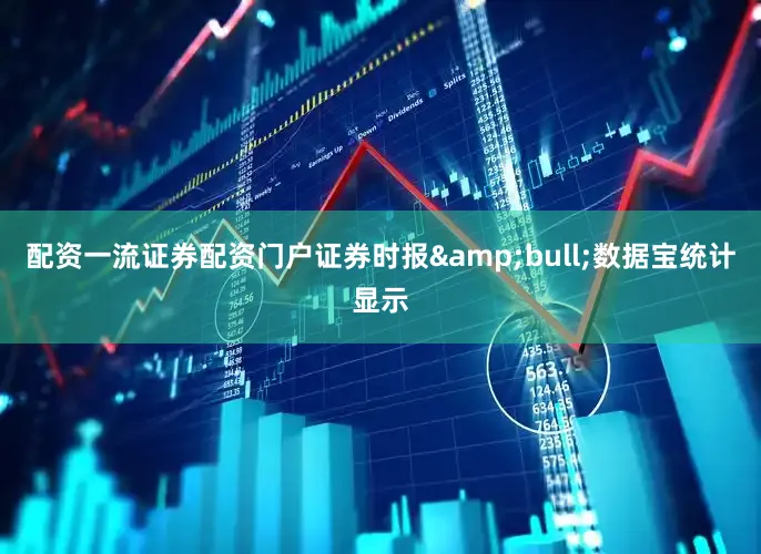 配资一流证券配资门户证券时报&bull;数据宝统计显示