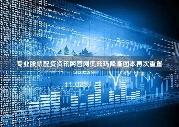 专业股票配资资讯网官网奥兹玛降临团本再次重置