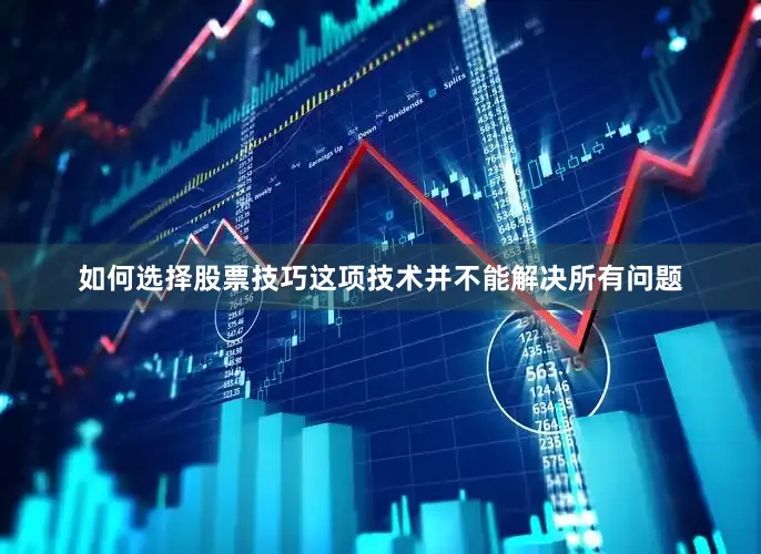 如何选择股票技巧这项技术并不能解决所有问题