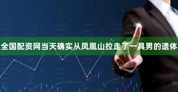 全国配资网当天确实从凤凰山拉走了一具男的遗体
