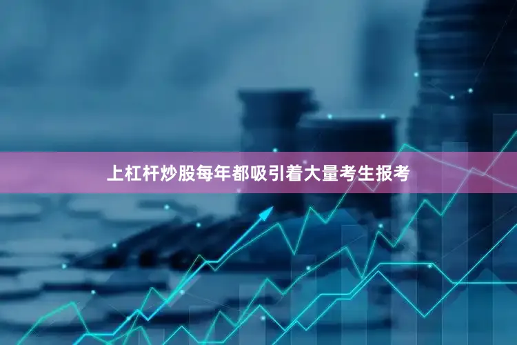上杠杆炒股每年都吸引着大量考生报考