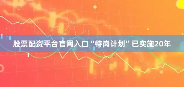 股票配资平台官网入口“特岗计划”已实施20年