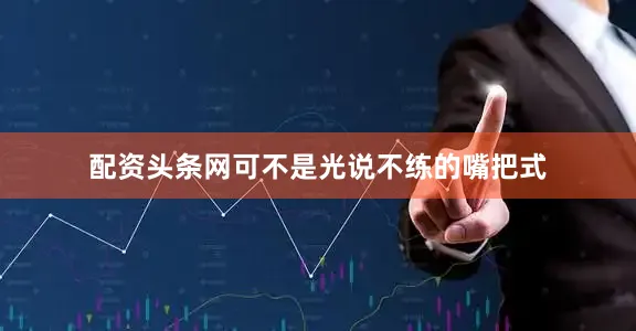 配资头条网可不是光说不练的嘴把式