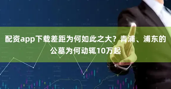 配资app下载差距为何如此之大？青浦、浦东的公墓为何动辄10万起