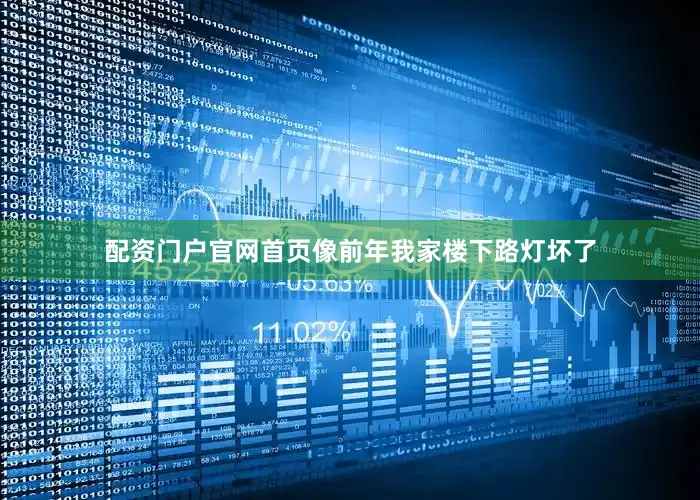 配资门户官网首页像前年我家楼下路灯坏了