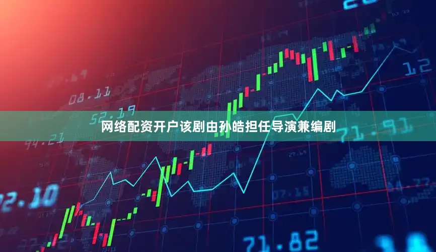 网络配资开户该剧由孙皓担任导演兼编剧