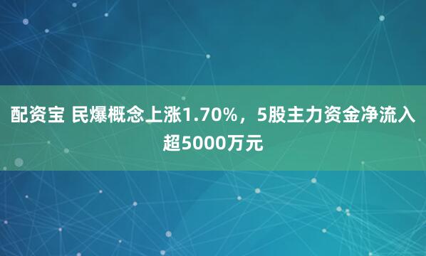 配资宝 民爆概念上涨1.70%，5股主力资金净流入超5000万元
