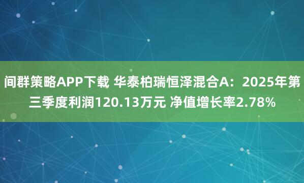 间群策略APP下载 华泰柏瑞恒泽混合A：2025年第三季度利润120.13万元 净值增长率2.78%
