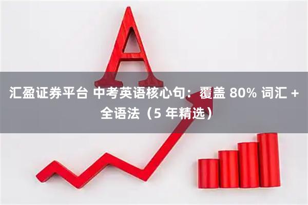 汇盈证券平台 中考英语核心句：覆盖 80% 词汇 + 全语法（5 年精选）