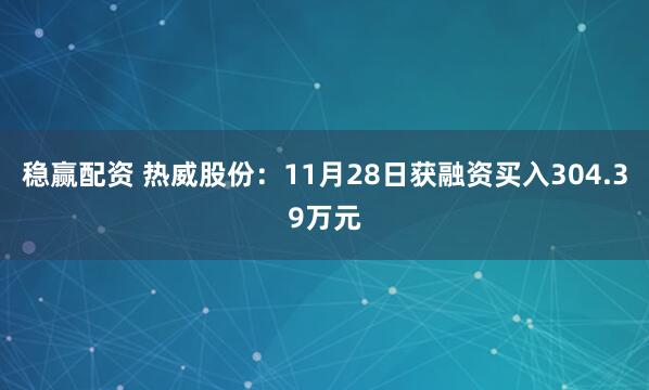 稳赢配资 热威股份：11月28日获融资买入304.39万元