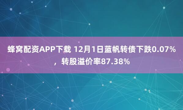 蜂窝配资APP下载 12月1日蓝帆转债下跌0.07%，转股溢价率87.38%